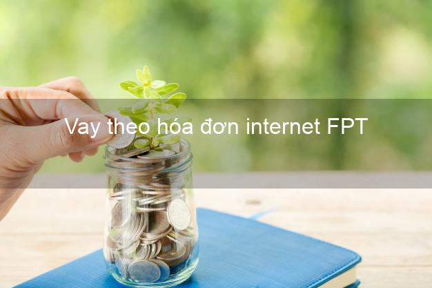 Vay theo hóa đơn internet FPT