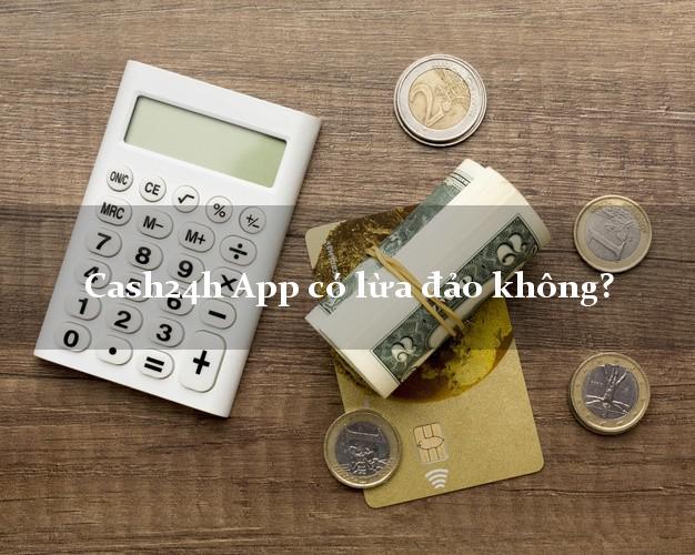 Cash24h App có lừa đảo không?
