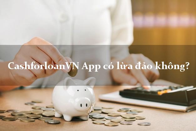 CashforloanVN App có lừa đảo không?