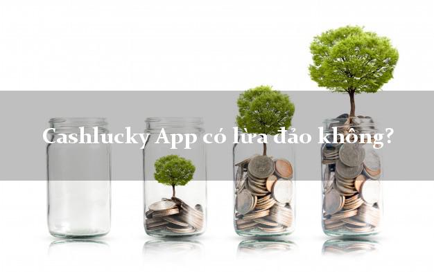 Cashlucky App có lừa đảo không?