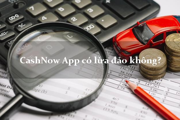 CashNow App có lừa đảo không?
