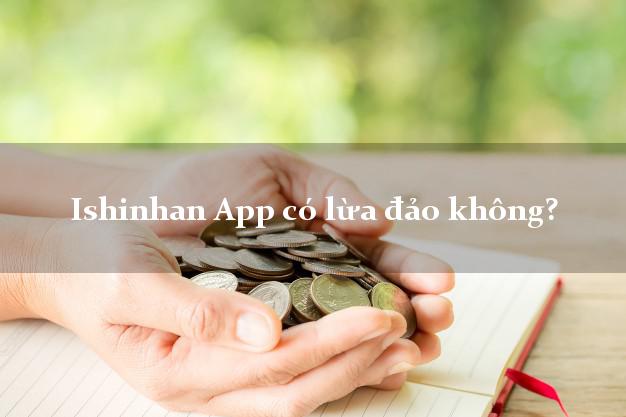 Ishinhan App có lừa đảo không?