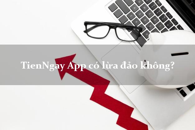 TienNgay App có lừa đảo không?