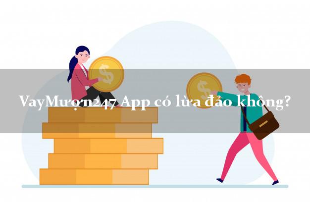 VayMượn247 App có lừa đảo không?