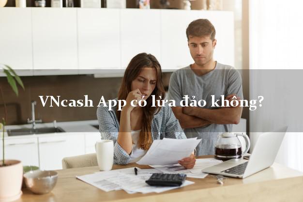 VNcash App có lừa đảo không?