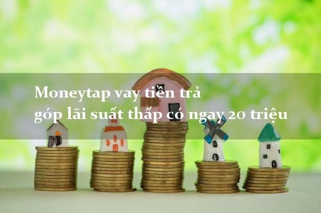 Moneytap vay tiền trả góp lãi suất thấp có ngay 20 triệu
