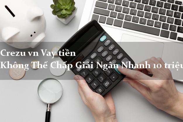 Crezu vn Vay tiền Không Thế Chấp Giải Ngân Nhanh 10 triệu