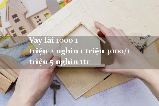 Vay lãi 1000 1 triệu 2 nghìn 1 triệu 3000/1 triệu 5 nghìn 1tr
