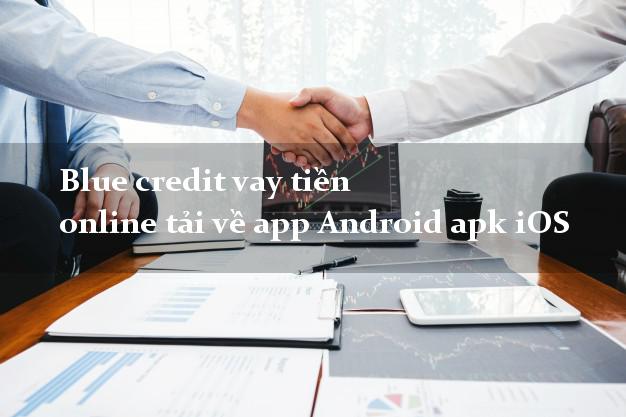 Blue credit vay tiền online tải về app Android apk iOS dễ dàng