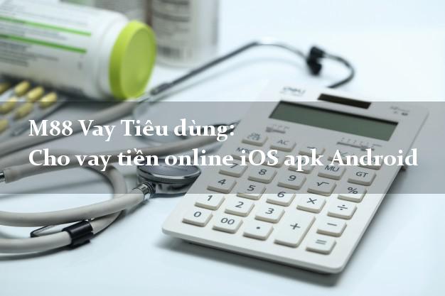 M88 Vay Tiêu dùng: Cho vay tiền online iOS apk Android không lãi suất