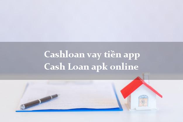 Cashloan vay tiền app Cash Loan apk online từ 18 tuổi