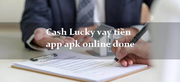 Cash Lucky vay tiền app apk online done không cần hộ khẩu gốc
