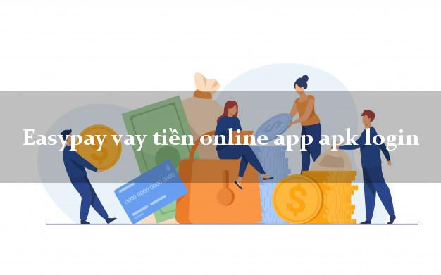 Easypay vay tiền online app apk login không thế chấp
